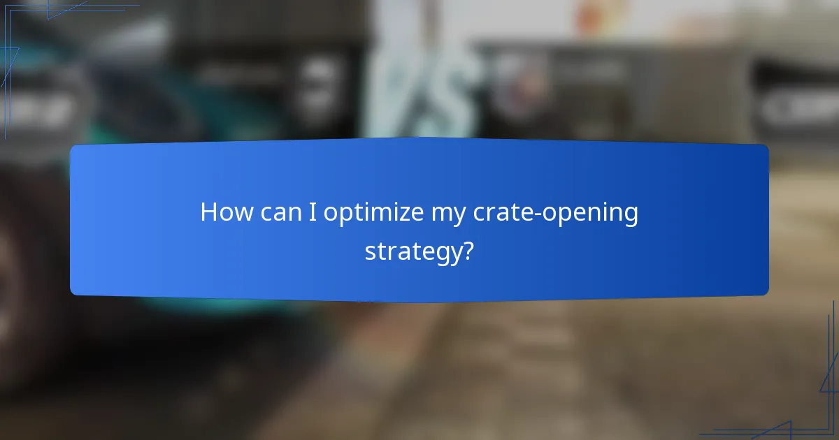 How can I optimize my crate-opening strategy?