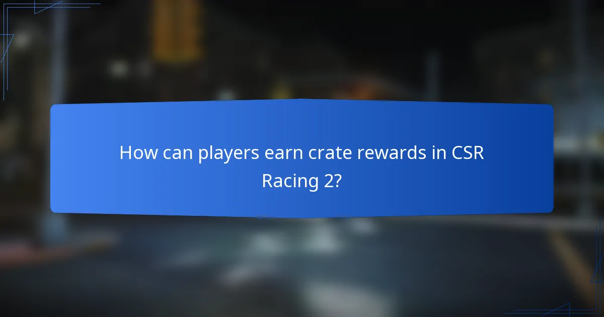 How can players earn crate rewards in CSR Racing 2?