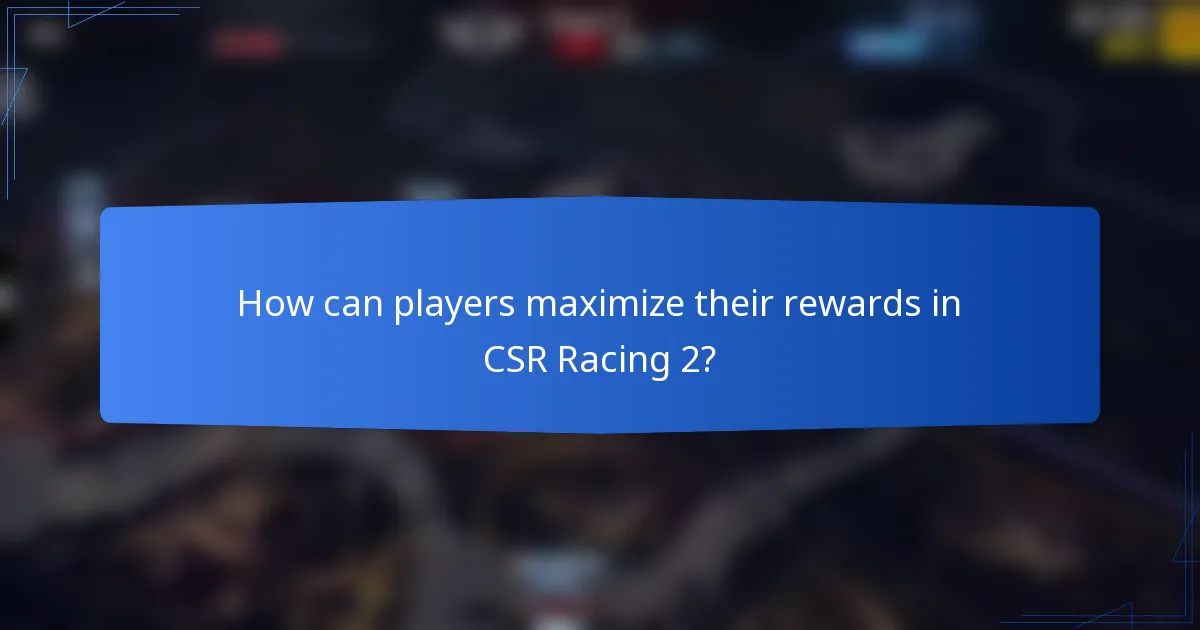 How can players maximize their rewards in CSR Racing 2?
