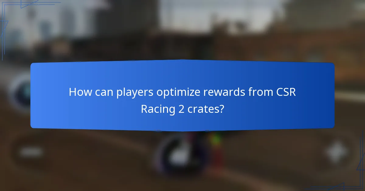 How can players optimize rewards from CSR Racing 2 crates?