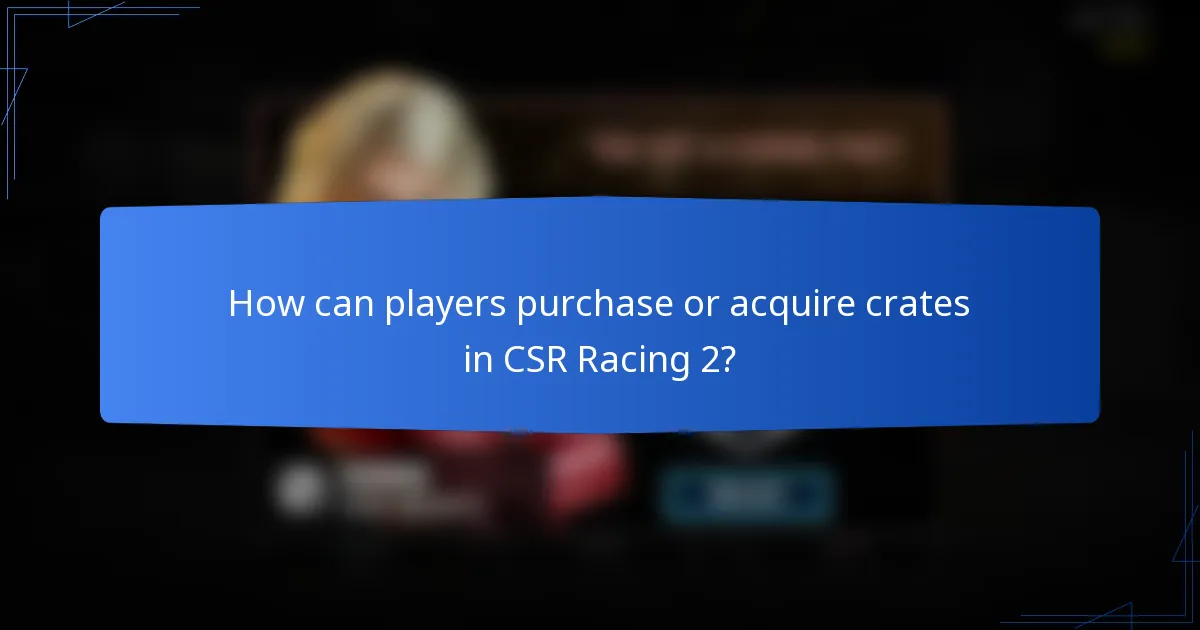 How can players purchase or acquire crates in CSR Racing 2?