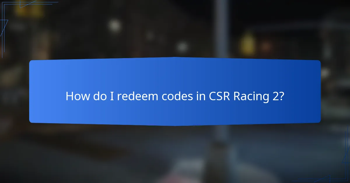 How do I redeem codes in CSR Racing 2?