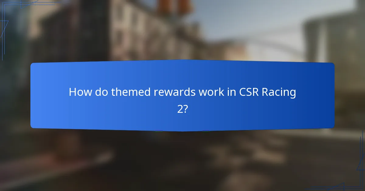 How do themed rewards work in CSR Racing 2?