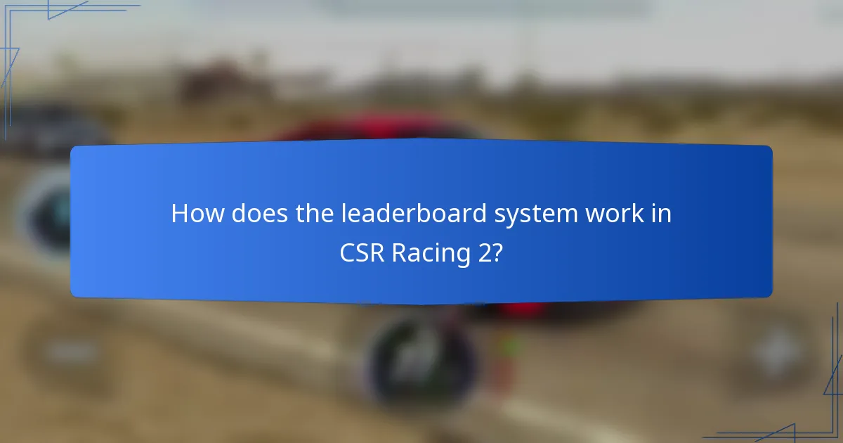 How does the leaderboard system work in CSR Racing 2?