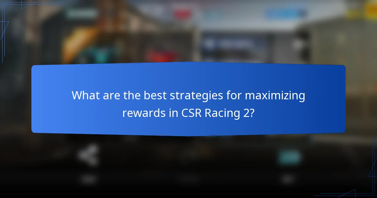 What are the best strategies for maximizing rewards in CSR Racing 2?