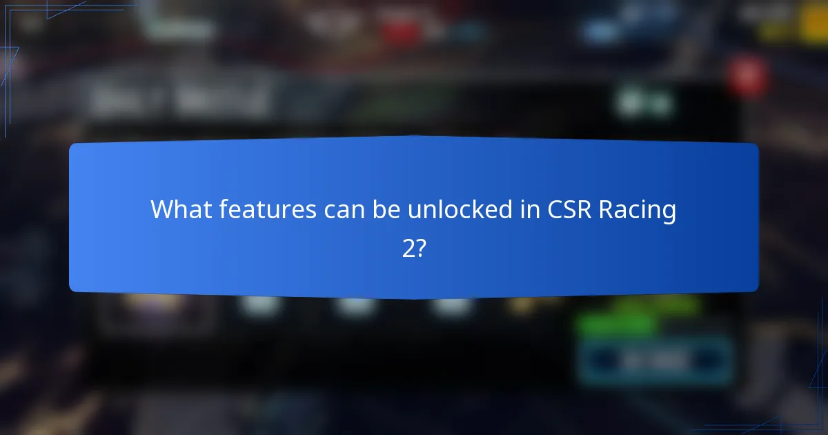 What features can be unlocked in CSR Racing 2?