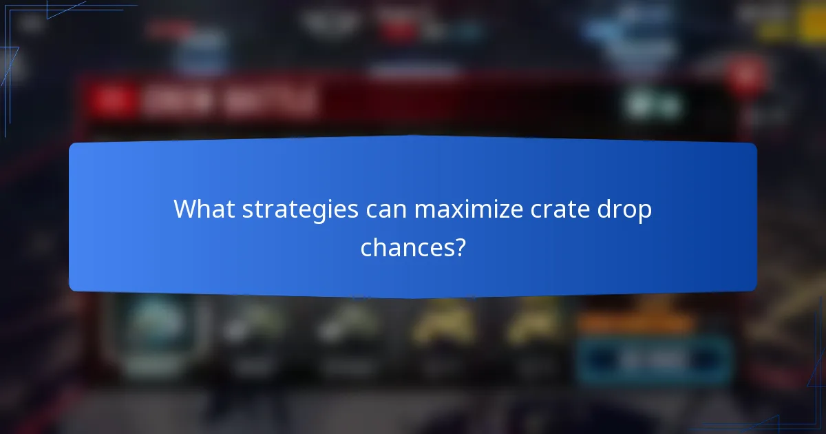 What strategies can maximize crate drop chances?