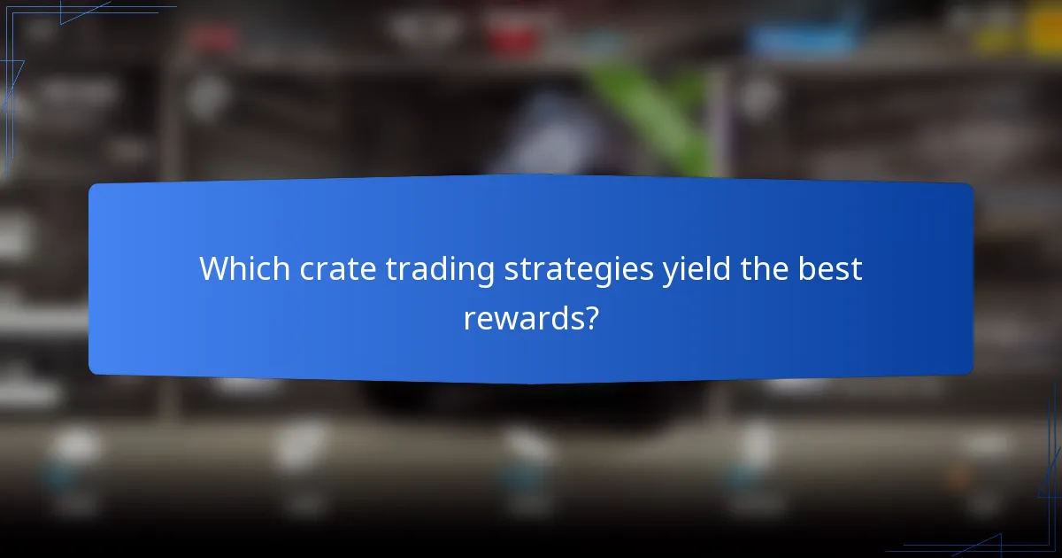 Which crate trading strategies yield the best rewards?