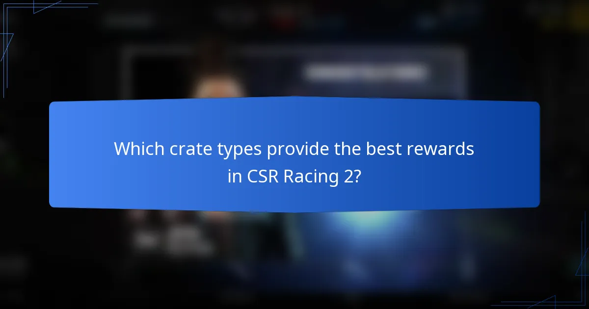Which crate types provide the best rewards in CSR Racing 2?